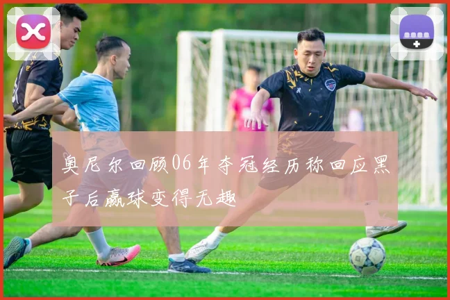 奥尼尔回顾06年夺冠经历称回应黑子后赢球变得无趣