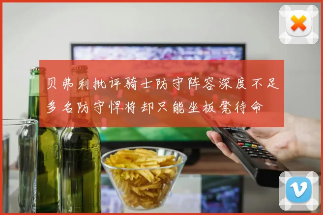 贝弗利批评骑士防守阵容深度不足多名防守悍将却只能坐板凳待命