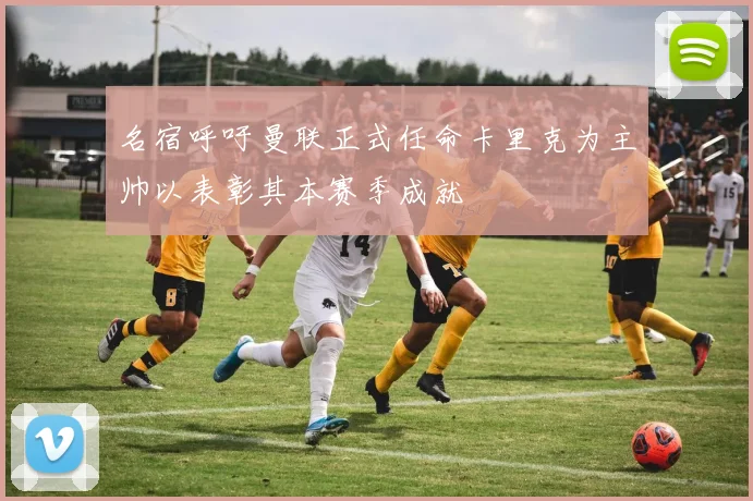 名宿呼吁曼联正式任命卡里克为主帅以表彰其本赛季成就