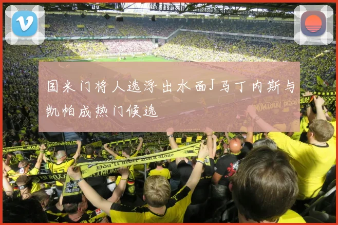 国米门将人选浮出水面J马丁内斯与凯帕成热门候选